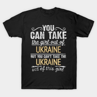 You Can Take The Girl Out Of Ukraine But You Cant Take The Ukraine Out Of The Girl - Gift for Ukrainian With Roots From Ukraine T-Shirt